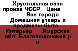 Хрустальная ваза произв.ЧССР › Цена ­ 10 000 - Все города Домашняя утварь и предметы быта » Интерьер   . Амурская обл.,Благовещенский р-н